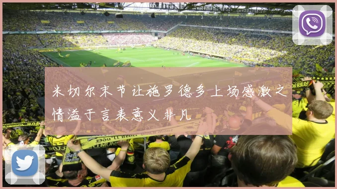 米切尔末节让施罗德多上场感激之情溢于言表意义非凡